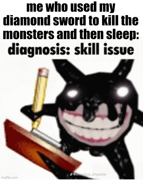 me who used my diamond sword to kill the monsters and then sleep: | image tagged in skill issue | made w/ Imgflip meme maker