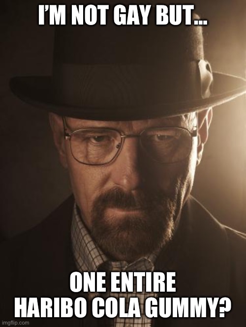 Walter White | I’M NOT GAY BUT…; ONE ENTIRE HARIBO COLA GUMMY? | image tagged in walter white | made w/ Imgflip meme maker