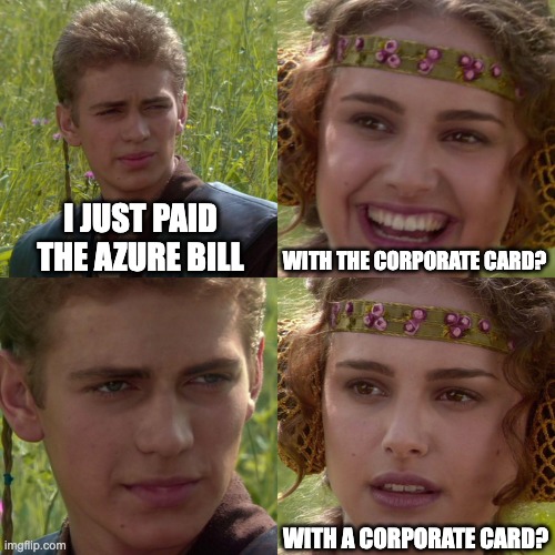 Anakin Padme 4 Panel | I JUST PAID THE AZURE BILL; WITH THE CORPORATE CARD? WITH A CORPORATE CARD? | image tagged in anakin padme 4 panel | made w/ Imgflip meme maker