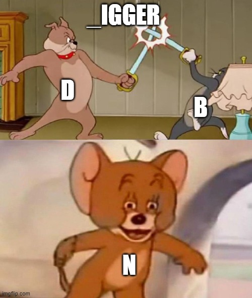 my lawyers told me not to post this but I did anyway | _IGGER; D; B; N | image tagged in tom and jerry swordfight | made w/ Imgflip meme maker