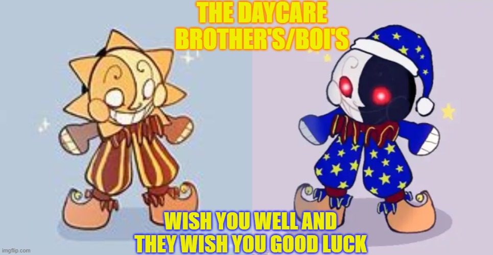 THE DAYCARE BROTHER'S/BOI'S WISH YOU WELL AND THEY WISH YOU GOOD LUCK | image tagged in sundroop,moondroop | made w/ Imgflip meme maker