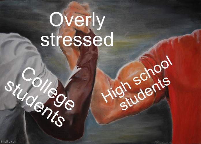 We have a lot in common | Overly stressed; High school students; College students | image tagged in memes,epic handshake | made w/ Imgflip meme maker