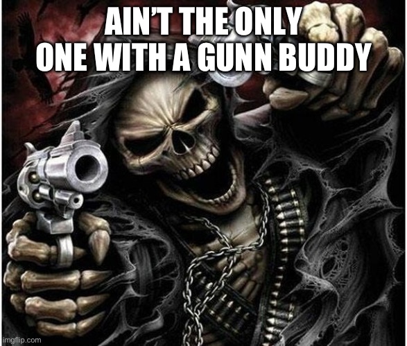 Badass Skeleton | AIN’T THE ONLY ONE WITH A GUNN BUDDY | image tagged in badass skeleton | made w/ Imgflip meme maker