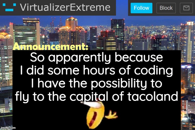 Virtualizer Updated Announcement | So apparently because I did some hours of coding I have the possibility to fly to the capital of tacoland | image tagged in virtualizerextreme updated announcement | made w/ Imgflip meme maker
