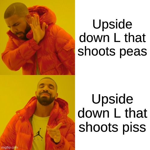 Drake Hotline Bling Meme | Upside down L that shoots peas Upside down L that shoots piss | image tagged in memes,drake hotline bling | made w/ Imgflip meme maker