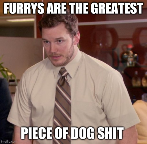 To furrys | FURRYS ARE THE GREATEST; PIECE OF DOG SHIT | image tagged in memes,afraid to ask andy | made w/ Imgflip meme maker