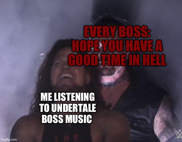 undertaker | EVERY BOSS: HOPE YOU HAVE A GOOD TIME IN HELL; ME LISTENING TO UNDERTALE BOSS MUSIC | image tagged in undertaker | made w/ Imgflip meme maker