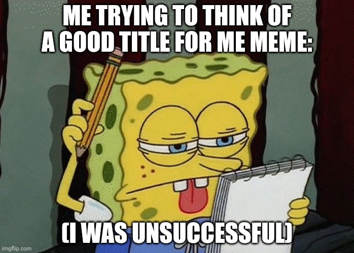 spongebob thinking | ME TRYING TO THINK OF A GOOD TITLE FOR ME MEME:; (I WAS UNSUCCESSFUL) | image tagged in spongebob thinking | made w/ Imgflip meme maker