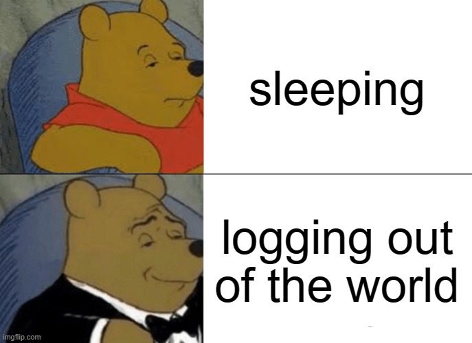 sleeping | sleeping; logging out of the world | image tagged in memes,tuxedo winnie the pooh,sleeping | made w/ Imgflip meme maker