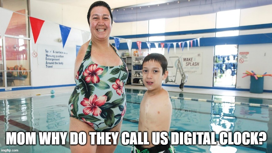 Get it? | MOM WHY DO THEY CALL US DIGITAL CLOCK? | image tagged in memes,dark humor | made w/ Imgflip meme maker