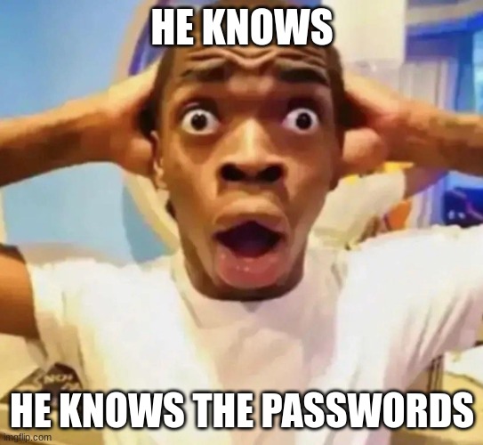 Shocked black guy grabbing head | HE KNOWS HE KNOWS THE PASSWORDS | image tagged in shocked black guy grabbing head | made w/ Imgflip meme maker