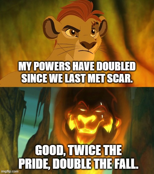 Kion Skywalker vs Count Scar | MY POWERS HAVE DOUBLED SINCE WE LAST MET SCAR. GOOD, TWICE THE PRIDE, DOUBLE THE FALL. | image tagged in the lion guard,the lion king,lion guard,star wars | made w/ Imgflip meme maker