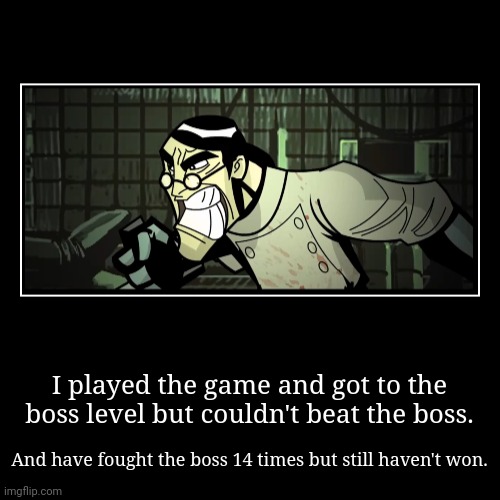 Boss in game is too difficult | I played the game and got to the boss level but couldn't beat the boss. | And have fought the boss 14 times but still haven't won. | image tagged in funny,demotivationals | made w/ Imgflip demotivational maker
