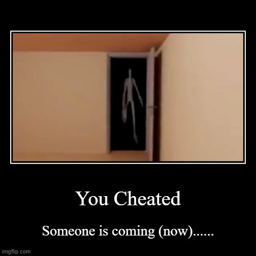 You Cheated | Someone is coming (now)...... | image tagged in funny,demotivationals | made w/ Imgflip demotivational maker