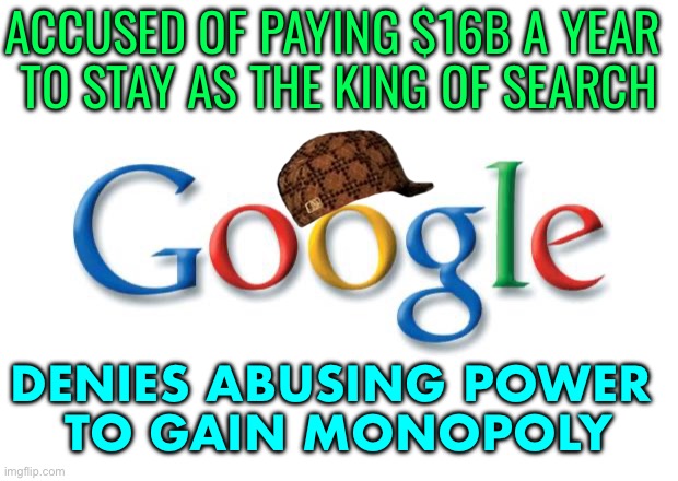 Tech giant denies abusing power | ACCUSED OF PAYING $16B A YEAR 
TO STAY AS THE KING OF SEARCH; DENIES ABUSING POWER 
TO GAIN MONOPOLY | image tagged in google | made w/ Imgflip meme maker