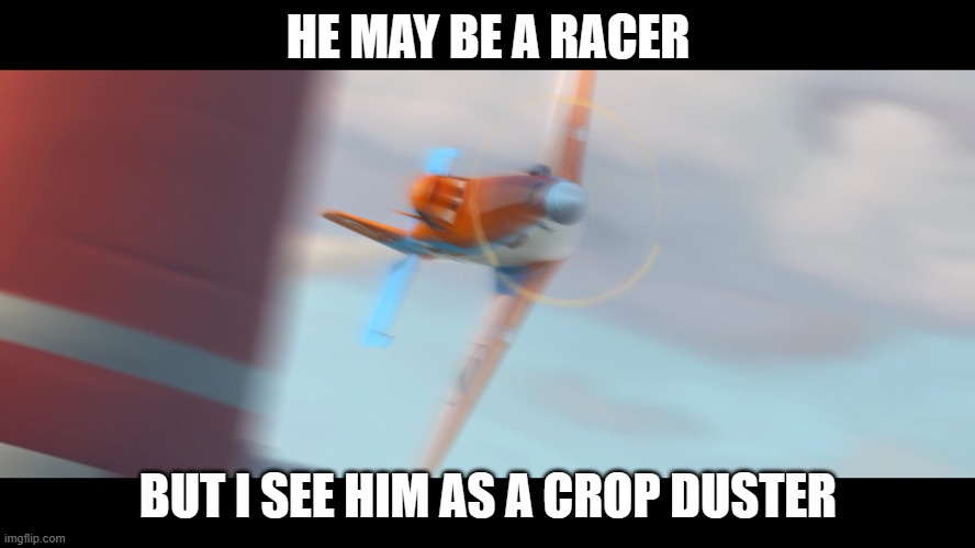 Dusty Crophopper | HE MAY BE A RACER; BUT I SEE HIM AS A CROP DUSTER | image tagged in dusty crophopper | made w/ Imgflip meme maker