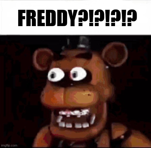 Shocked Freddy Fazbear | FREDDY?!?!?!? | image tagged in shocked freddy fazbear | made w/ Imgflip meme maker