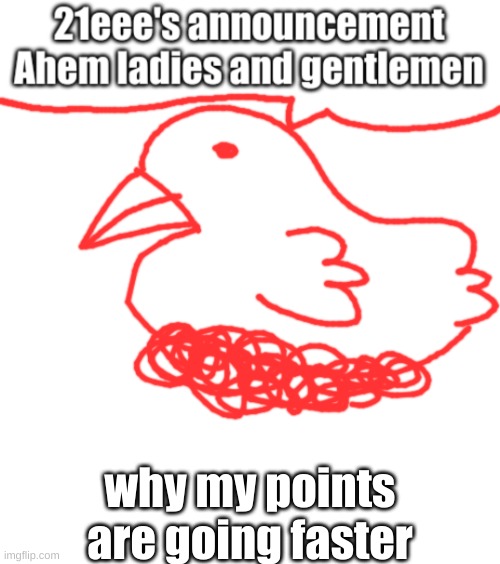 why my points are going faster | image tagged in 21eee's announcements,idk | made w/ Imgflip meme maker