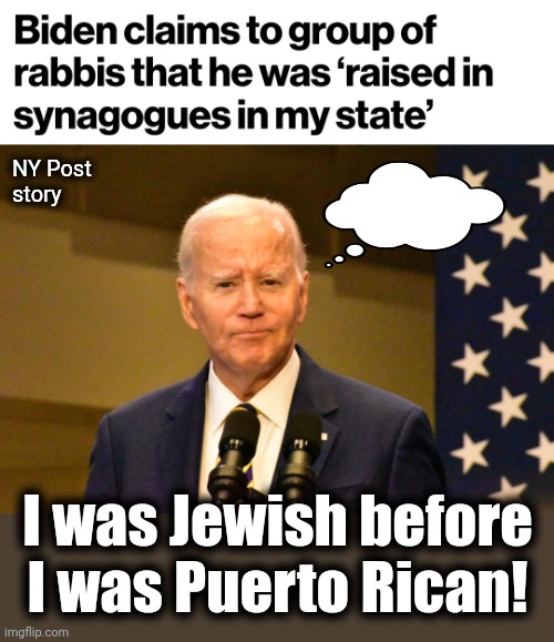 FFS, put him back in his basement! | NY Post
story; I was Jewish before I was Puerto Rican! | image tagged in memes,joe biden,senile creep,democrats,dementia,jewish | made w/ Imgflip meme maker