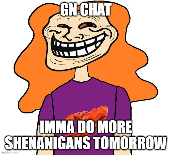 Gilbert trollface | GN CHAT; IMMA DO MORE SHENANIGANS TOMORROW | image tagged in gilbert trollface | made w/ Imgflip meme maker