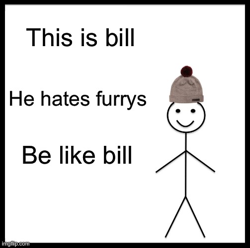 Be Like Bill | This is bill; He hates furrys; Be like bill | image tagged in memes,be like bill | made w/ Imgflip meme maker