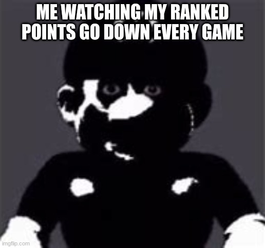 sometimes you just want to break into their house and | ME WATCHING MY RANKED POINTS GO DOWN EVERY GAME | image tagged in uncanny mario | made w/ Imgflip meme maker