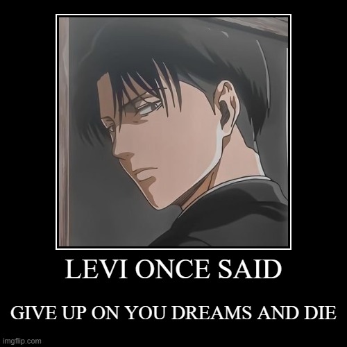 LEVI ONCE SAID | GIVE UP ON YOU DREAMS AND DIE | image tagged in funny,demotivationals | made w/ Imgflip demotivational maker