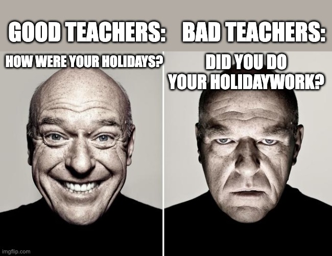 True | GOOD TEACHERS:    BAD TEACHERS:; DID YOU DO YOUR HOLIDAYWORK? HOW WERE YOUR HOLIDAYS? | image tagged in dean norris reaction | made w/ Imgflip meme maker