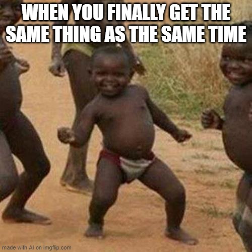 same | WHEN YOU FINALLY GET THE SAME THING AS THE SAME TIME | image tagged in memes,third world success kid | made w/ Imgflip meme maker