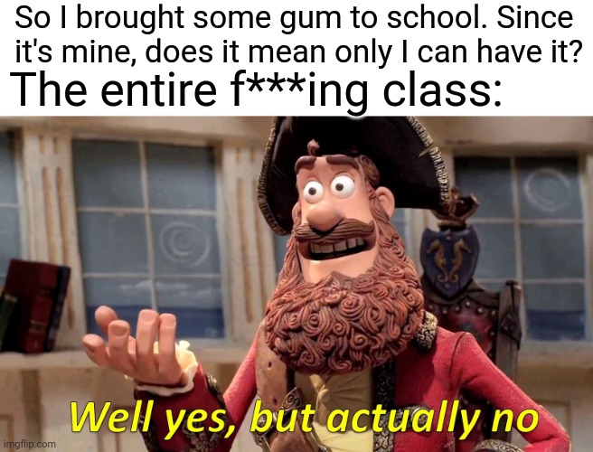 Well Yes, But Actually No | So I brought some gum to school. Since it's mine, does it mean only I can have it? The entire f***ing class: | image tagged in memes,well yes but actually no | made w/ Imgflip meme maker