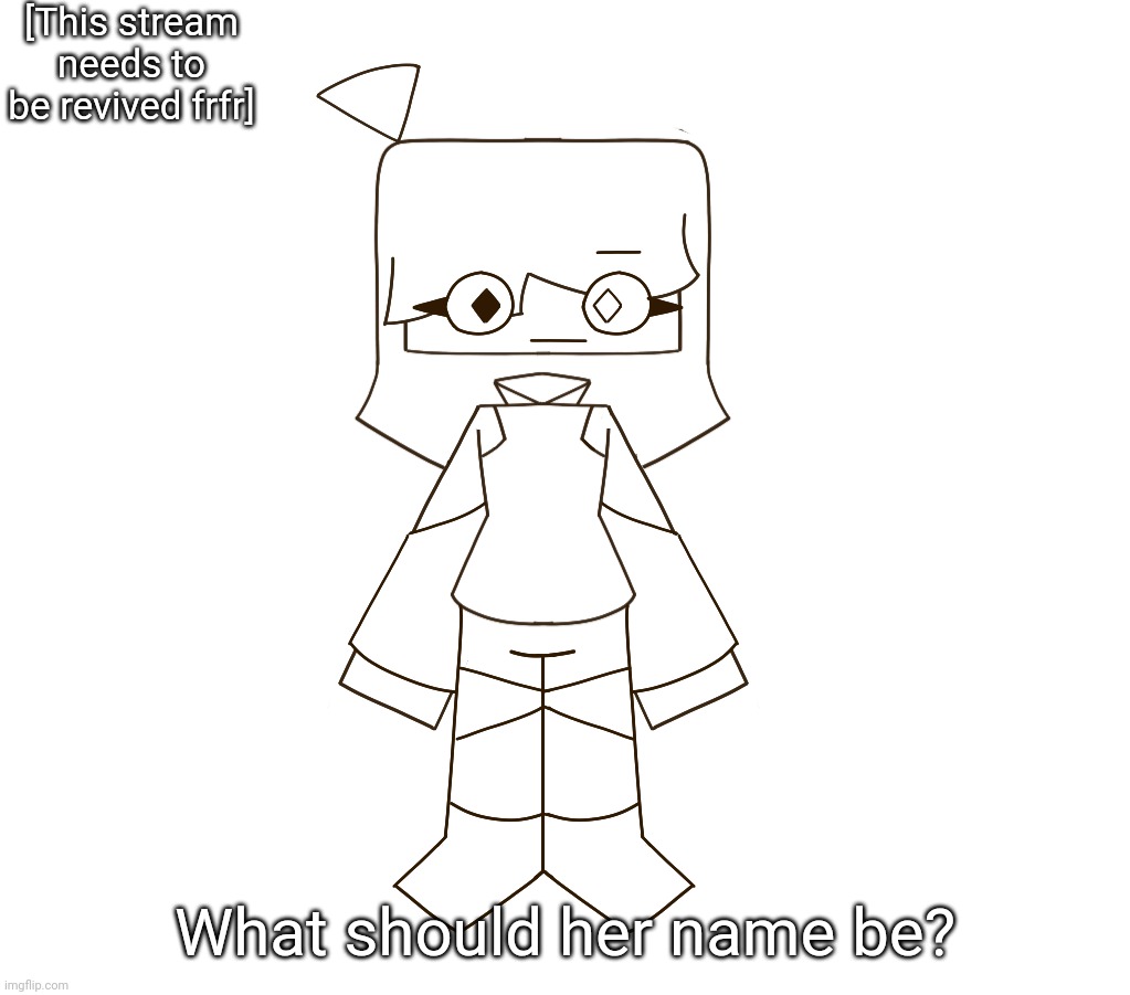 [Her color is brown btw if you couldn't tell] | [This stream needs to be revived frfr]; What should her name be? | image tagged in idk,stuff,s o u p,carck | made w/ Imgflip meme maker