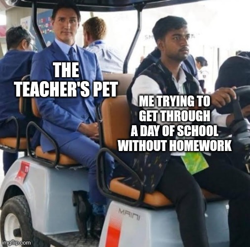 School classrooms be like | THE TEACHER'S PET; ME TRYING TO GET THROUGH A DAY OF SCHOOL WITHOUT HOMEWORK | image tagged in trudeau sitting pose | made w/ Imgflip meme maker