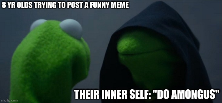 Evil Kermit Meme | 8 YR OLDS TRYING TO POST A FUNNY MEME; THEIR INNER SELF: "DO AMONGUS" | image tagged in memes,evil kermit | made w/ Imgflip meme maker