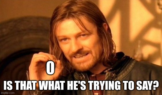 One Does Not Simply | IS THAT WHAT HE'S TRYING TO SAY? | image tagged in memes,one does not simply | made w/ Imgflip meme maker