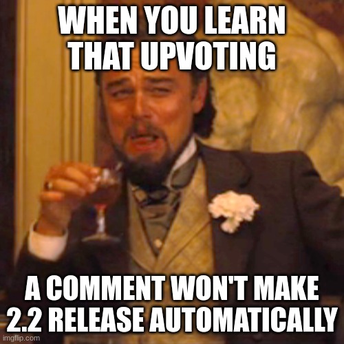 :O | WHEN YOU LEARN THAT UPVOTING; A COMMENT WON'T MAKE 2.2 RELEASE AUTOMATICALLY | image tagged in memes,laughing leo | made w/ Imgflip meme maker