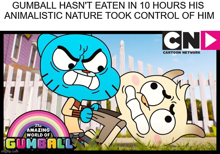 He need to eat | GUMBALL HASN'T EATEN IN 10 HOURS HIS 
ANIMALISTIC NATURE TOOK CONTROL OF HIM | image tagged in gumball,dark humor,dark,the amazing world of gumball | made w/ Imgflip meme maker