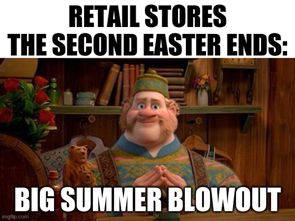 sorry about generic impact font, made this awhile ago | RETAIL STORES THE SECOND EASTER ENDS:; BIG SUMMER BLOWOUT | image tagged in memes,funny,relatable,big summer blowout | made w/ Imgflip meme maker