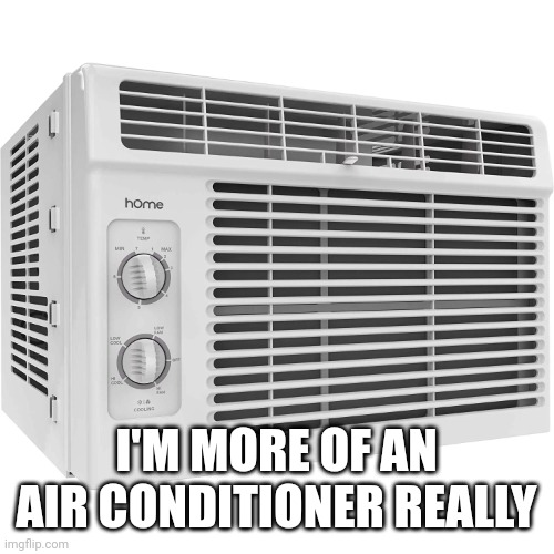 Air conditioner | I'M MORE OF AN AIR CONDITIONER REALLY | image tagged in air conditioner | made w/ Imgflip meme maker