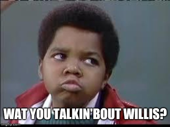 80's (Different Strokes) | WAT YOU TALKIN'BOUT WILLIS? | image tagged in 80's different strokes | made w/ Imgflip meme maker