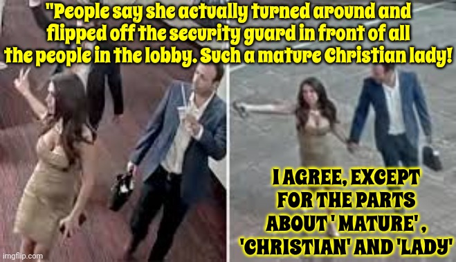 She Is EXACTLY What A Maga Christian Is ~ A Hypocrite ~ And That's Why People Are Losing Their Faith And Leaving The Church | "People say she actually turned around and flipped off the security guard in front of all the people in the lobby. Such a mature Christian lady! I AGREE, EXCEPT FOR THE PARTS ABOUT ' MATURE' , 'CHRISTIAN' AND 'LADY' | image tagged in memes,lauren boebert,bimbo,escort,embarrassment,scumbag republicans | made w/ Imgflip meme maker