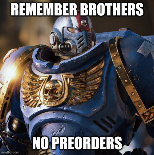 No Preorders | REMEMBER BROTHERS; NO PREORDERS | image tagged in space marine morale | made w/ Imgflip meme maker