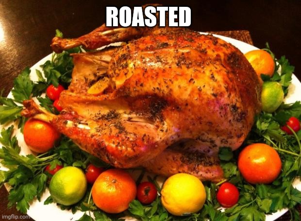 Roasted turkey | ROASTED | image tagged in roasted turkey | made w/ Imgflip meme maker
