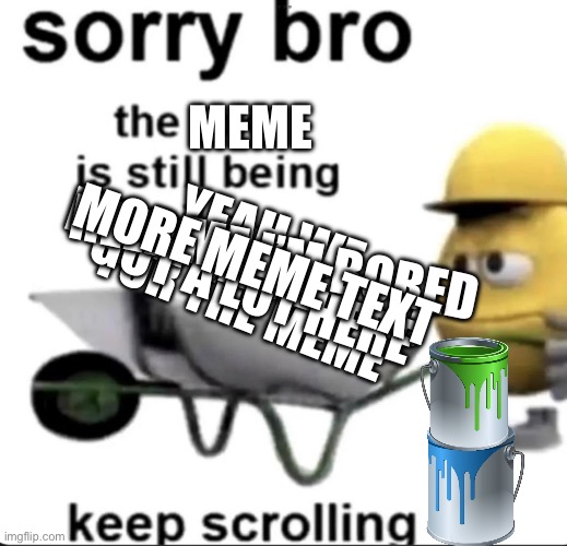 Sorry forgot to build it… | MEME; HELP ME I’M BORED; MORE MEME TEXT; MORE MEME TEXT; TEXT FOR THE MEME; YEAH WE GOT A LOT HERE | image tagged in i forgor,meme in progress,help me | made w/ Imgflip meme maker