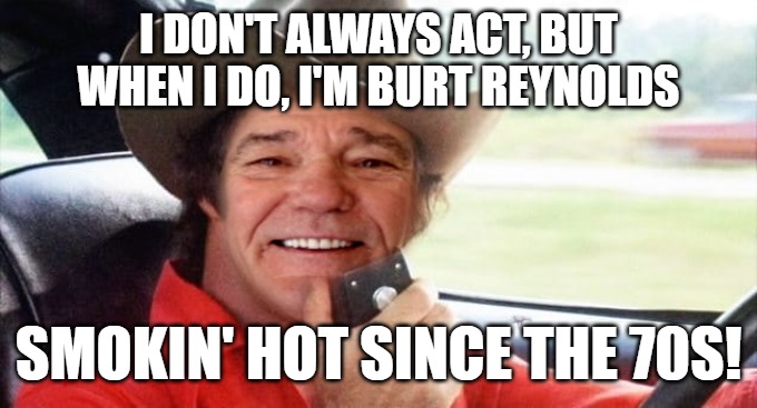 kewlew as burt reynolds | I DON'T ALWAYS ACT, BUT WHEN I DO, I'M BURT REYNOLDS; SMOKIN' HOT SINCE THE 70S! | image tagged in kewlew as burt reynolds | made w/ Imgflip meme maker