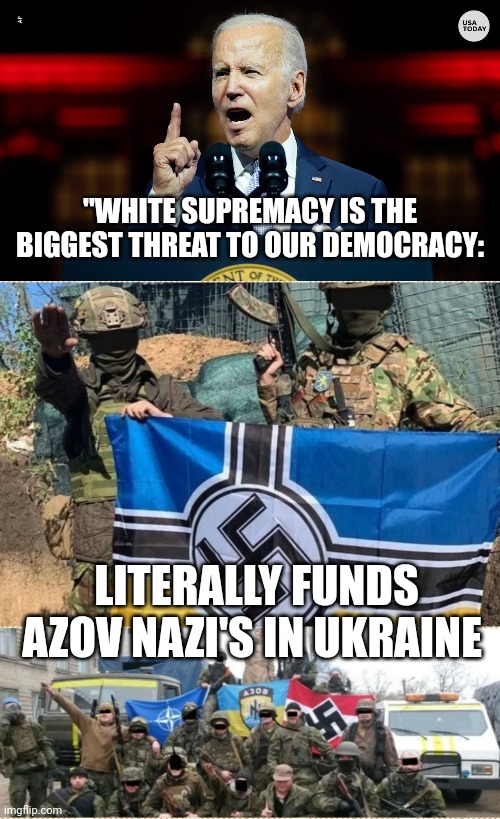 AZOV loves Joe Biden | "WHITE SUPREMACY IS THE BIGGEST THREAT TO OUR DEMOCRACY:; LITERALLY FUNDS AZOV NAZI'S IN UKRAINE | image tagged in joe biden,nazi,ukraine,russo-ukrainian war,white supremacists,neo-nazis | made w/ Imgflip meme maker
