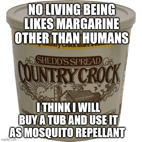 Mosquito Repellant | NO LIVING BEING LIKES MARGARINE OTHER THAN HUMANS; I THINK I WILL BUY A TUB AND USE IT AS MOSQUITO REPELLANT | image tagged in margarine,country crock,mosquito,repellant | made w/ Imgflip meme maker
