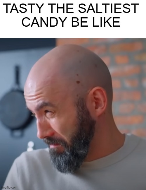 . | TASTY THE SALTIEST 
CANDY BE LIKE | image tagged in regretful andrew,memes,funny memes,funny | made w/ Imgflip meme maker