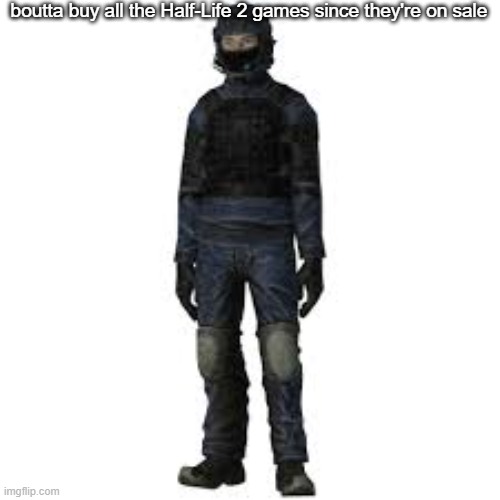 the he | boutta buy all the Half-Life 2 games since they're on sale | image tagged in the he | made w/ Imgflip meme maker