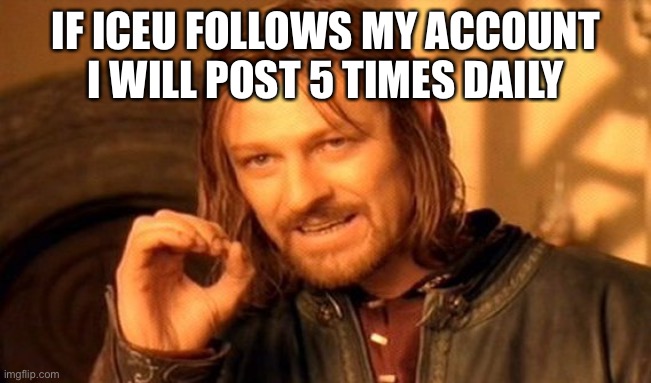 I will post more | IF ICEU FOLLOWS MY ACCOUNT I WILL POST 5 TIMES DAILY | image tagged in memes,one does not simply,funny,iceu | made w/ Imgflip meme maker