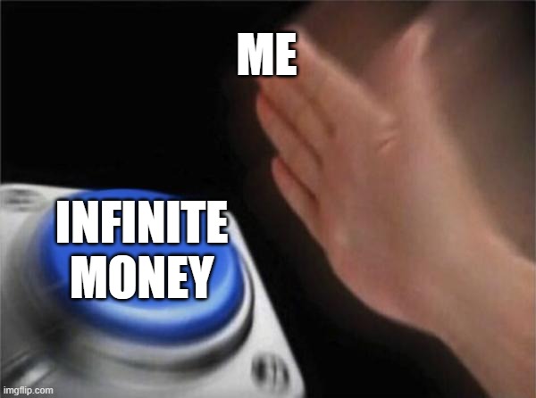 ok | ME; INFINITE MONEY | image tagged in memes,blank nut button | made w/ Imgflip meme maker